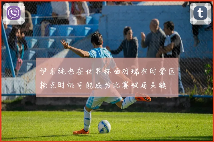 伊东纯也在世界杯面对瑞典时禁区抢点时机可能成为比赛破局关键