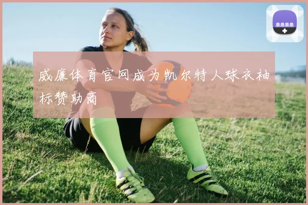 威廉体育官网成为凯尔特人球衣袖标赞助商
