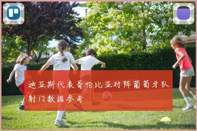 迪亚斯代表哥伦比亚对阵葡萄牙队射门数据参考