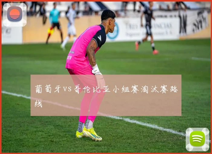 葡萄牙vs哥伦比亚小组赛淘汰赛路线