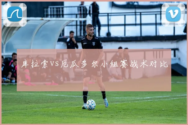 库拉索vs厄瓜多尔小组赛战术对比