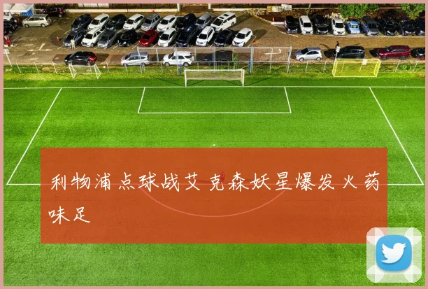 利物浦点球战艾克森妖星爆发火药味足