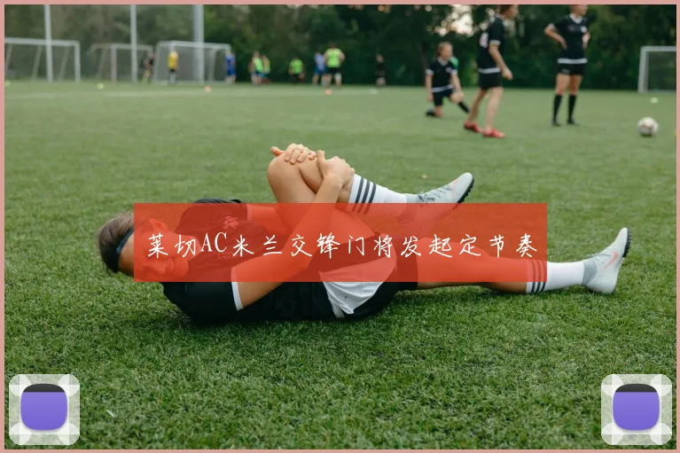 莱切AC米兰交锋门将发起定节奏
