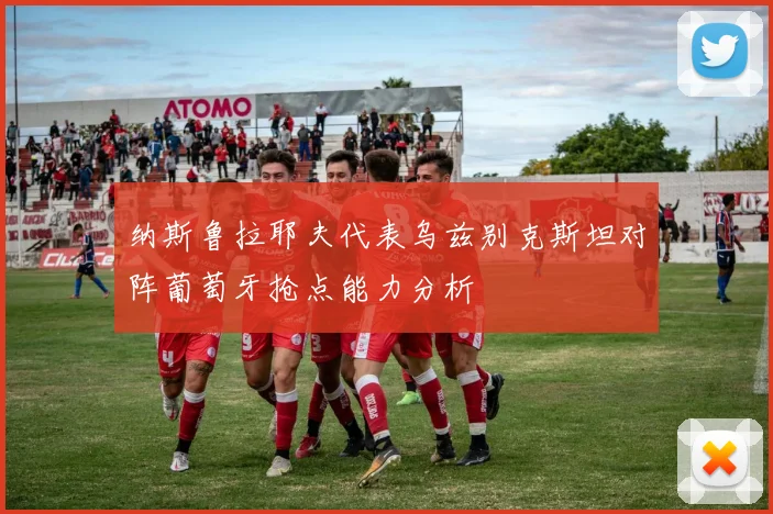 纳斯鲁拉耶夫代表乌兹别克斯坦对阵葡萄牙抢点能力分析