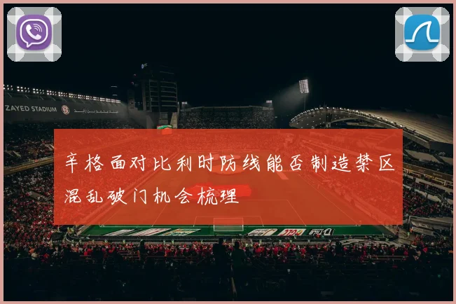 辛格面对比利时防线能否制造禁区混乱破门机会梳理