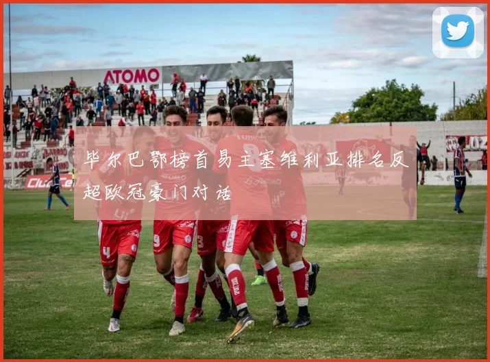 毕尔巴鄂榜首易主塞维利亚排名反超欧冠豪门对话