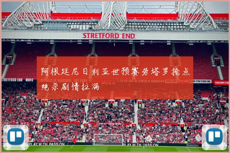 阿根廷尼日利亚世预赛劳塔罗抢点绝杀剧情拉满