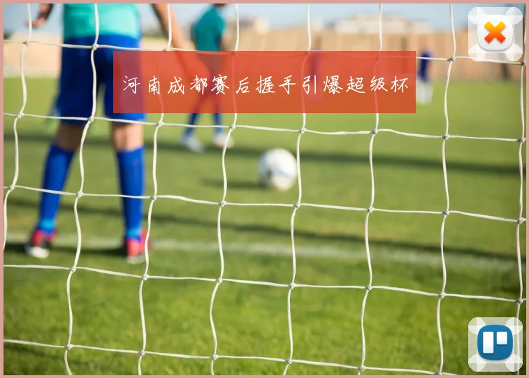 河南成都赛后握手引爆超级杯