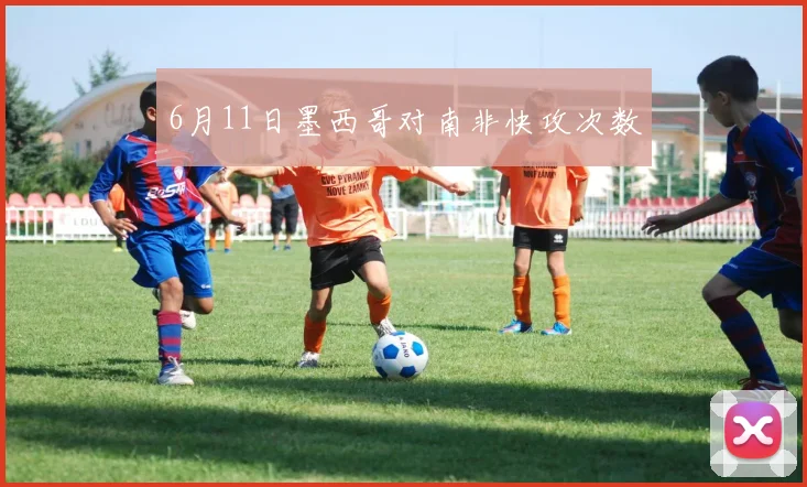 6月11日墨西哥对南非快攻次数