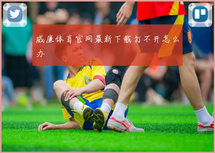 威廉体育官网最新下载打不开怎么办