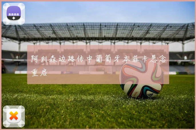 阿利森边路传中葡萄牙本菲卡悬念重启