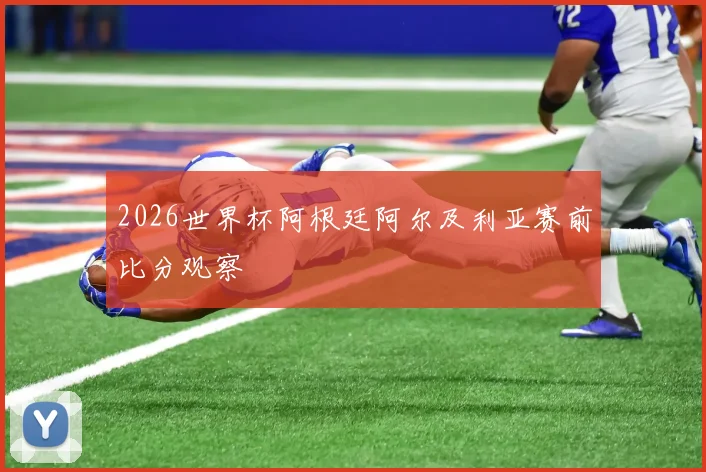2026世界杯阿根廷阿尔及利亚赛前比分观察