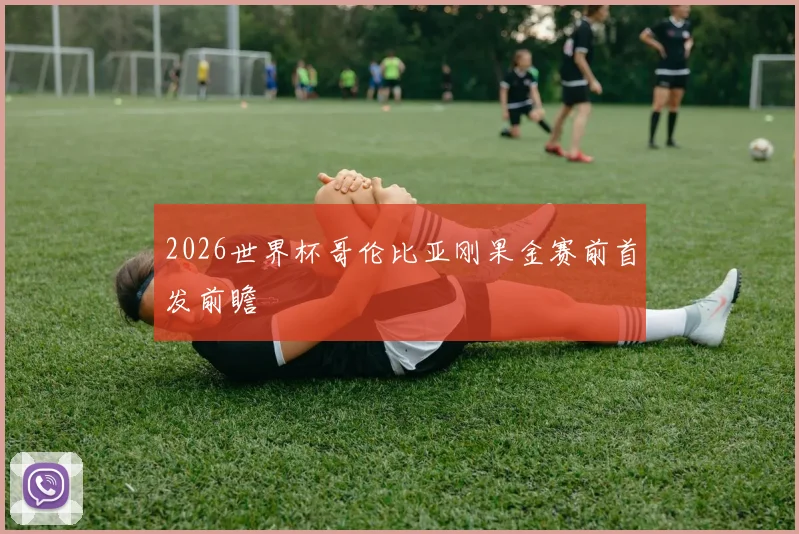 2026世界杯哥伦比亚刚果金赛前首发前瞻