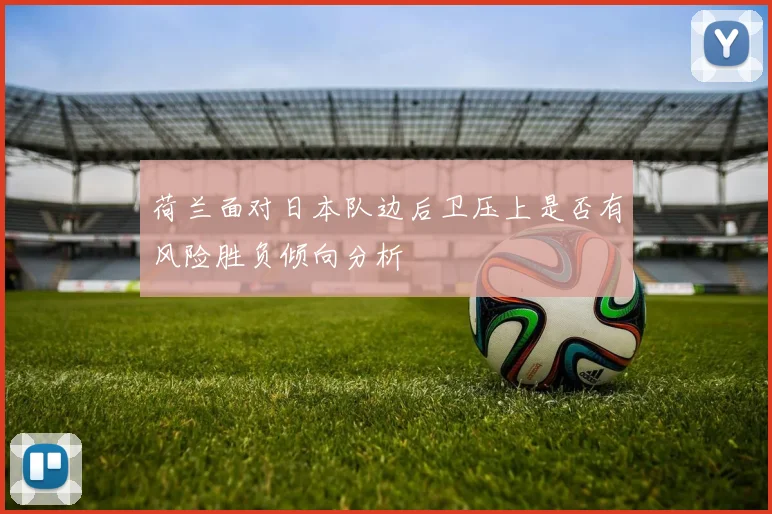 荷兰面对日本队边后卫压上是否有风险胜负倾向分析