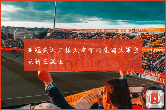 亚冠武汉三镇天津津门虎淘汰赛焦点新王诞生