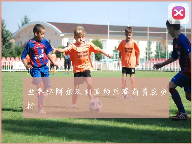 世界杯阿尔及利亚约旦赛前首发分析