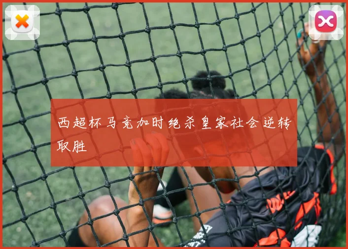 西超杯马竞加时绝杀皇家社会逆转取胜