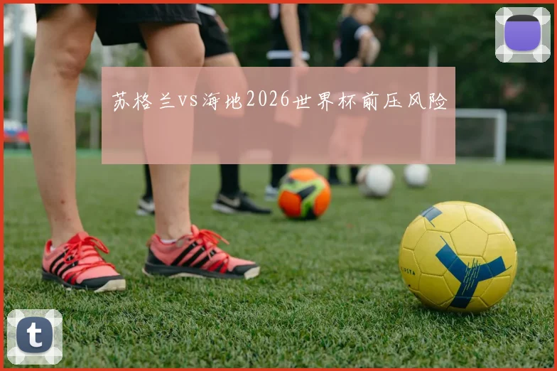 苏格兰vs海地2026世界杯前压风险