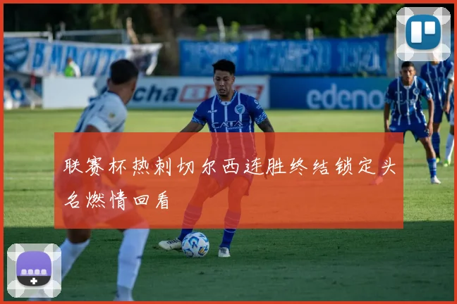 联赛杯热刺切尔西连胜终结锁定头名燃情回看