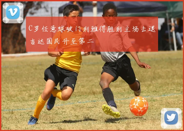 C罗任意球破门利雅得胜利主场击退吉达国民升至第二