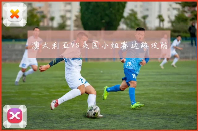 澳大利亚vs美国小组赛边路攻防