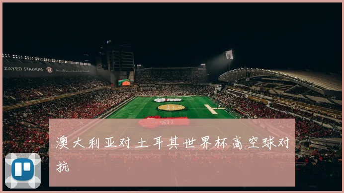 澳大利亚对土耳其世界杯高空球对抗