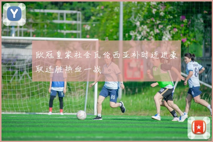 欧冠皇家社会瓦伦西亚补时连进豪取连胜热血一战