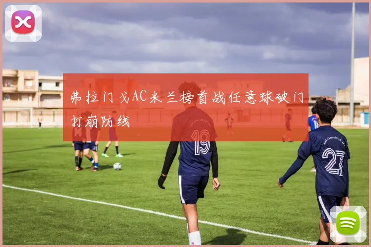弗拉门戈AC米兰榜首战任意球破门打崩防线