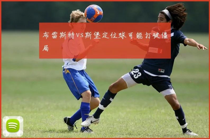 布雷斯特vs斯堡定位球可能打破僵局