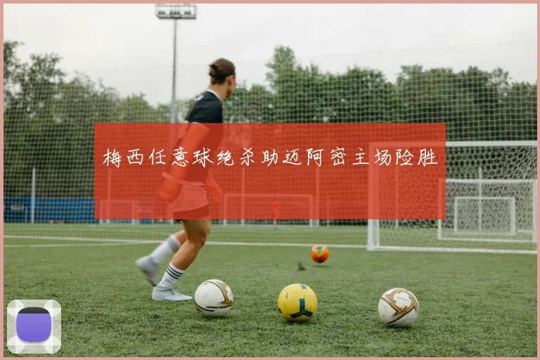 梅西任意球绝杀助迈阿密主场险胜