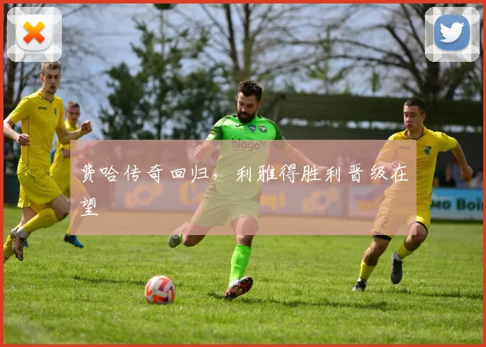 费哈传奇回归，利雅得胜利晋级在望