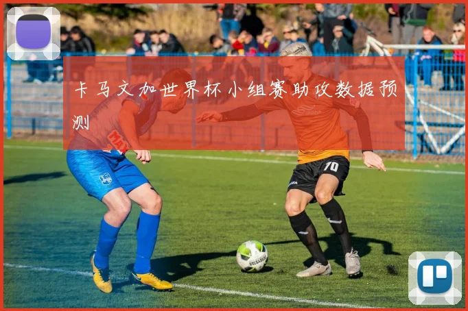 卡马文加世界杯小组赛助攻数据预测