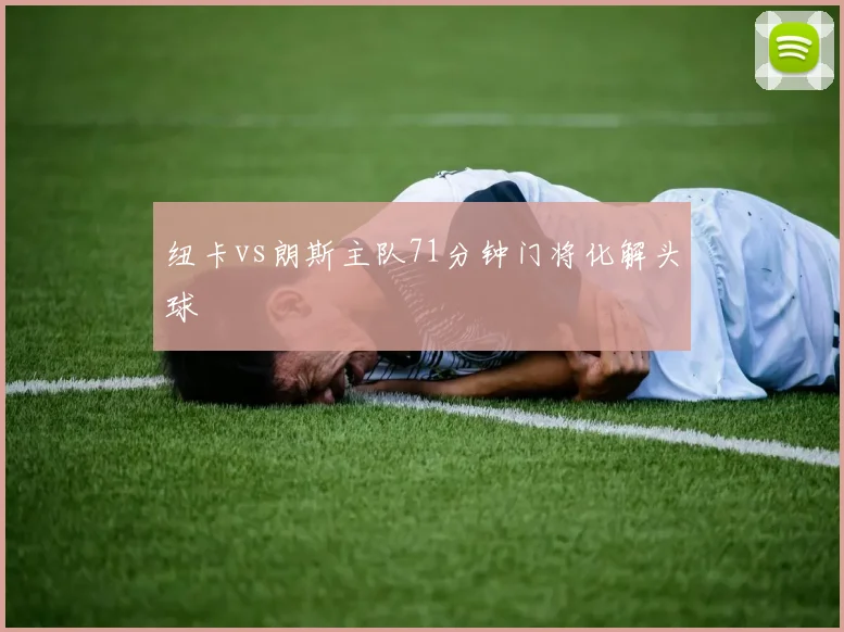 纽卡vs朗斯主队71分钟门将化解头球