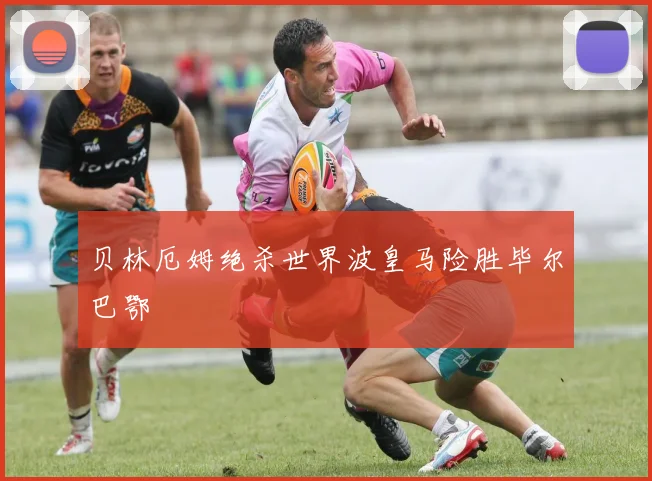 贝林厄姆绝杀世界波皇马险胜毕尔巴鄂