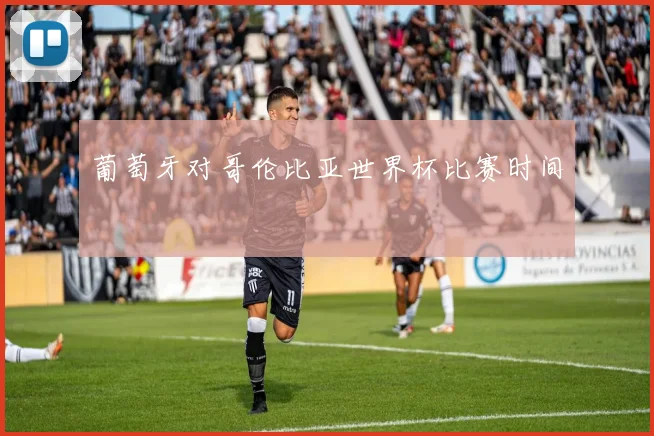 葡萄牙对哥伦比亚世界杯比赛时间