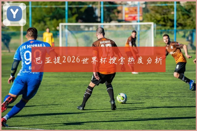 巴亚提2026世界杯搜索热度分析