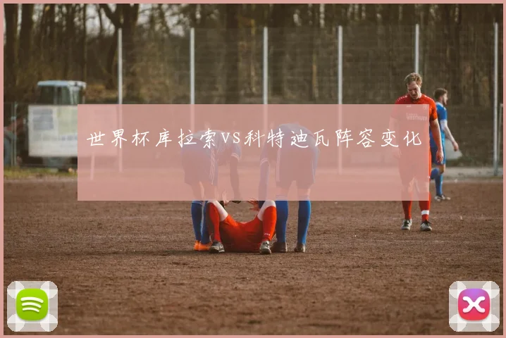 世界杯库拉索vs科特迪瓦阵容变化