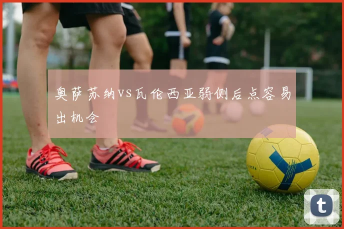 奥萨苏纳vs瓦伦西亚弱侧后点容易出机会