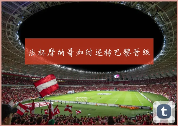 法杯摩纳哥加时逆转巴黎晋级