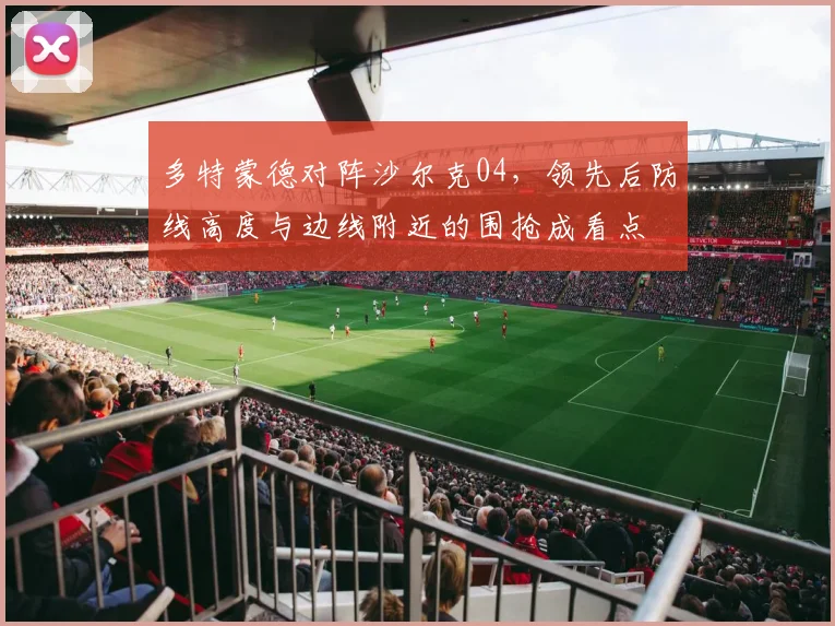 多特蒙德对阵沙尔克04，领先后防线高度与边线附近的围抢成看点