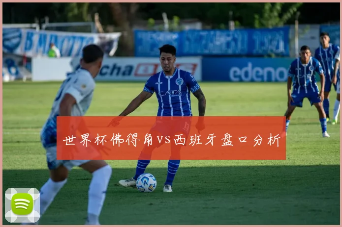 世界杯佛得角vs西班牙盘口分析