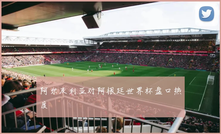 阿尔及利亚对阿根廷世界杯盘口热度