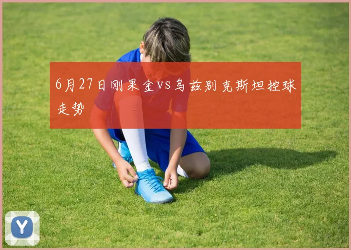 6月27日刚果金vs乌兹别克斯坦控球走势