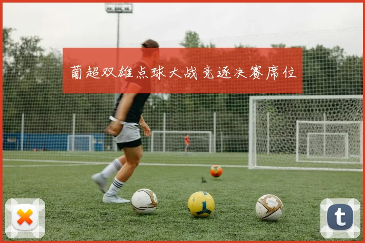葡超双雄点球大战竞逐决赛席位