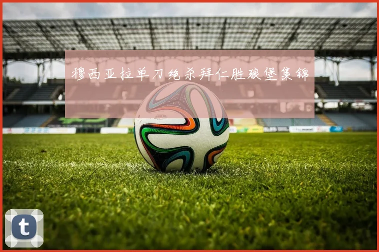 穆西亚拉单刀绝杀拜仁胜狼堡集锦