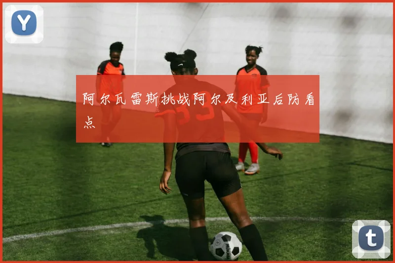 阿尔瓦雷斯挑战阿尔及利亚后防看点