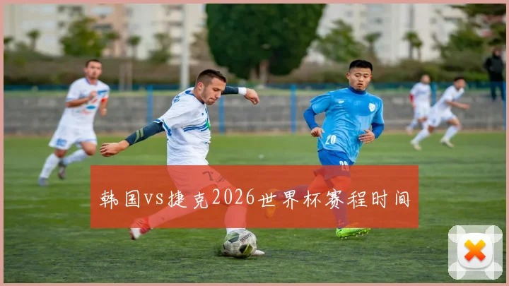 韩国vs捷克2026世界杯赛程时间