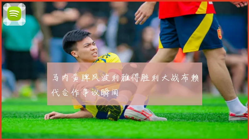 马内黄牌风波利雅得胜利大战布赖代合作争议瞬间