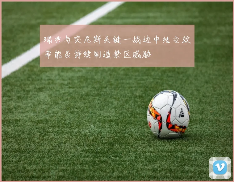 瑞典与突尼斯关键一战边中结合效率能否持续制造禁区威胁