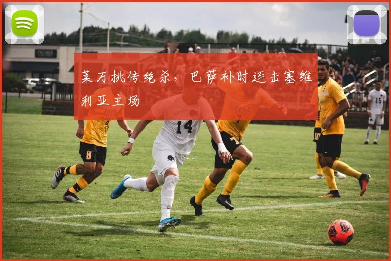 莱万挑传绝杀，巴萨补时连击塞维利亚主场